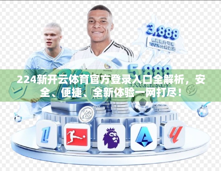 224新开云体育官方登录入口全解析，安全、便捷、全新体验一网打尽！