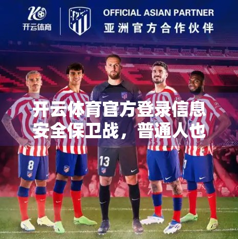 开云体育官方登录信息安全保卫战，普通人也能掌握的5大防护技巧