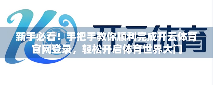 新手必看！手把手教你顺利完成开云体育官网登录，轻松开启体育世界大门