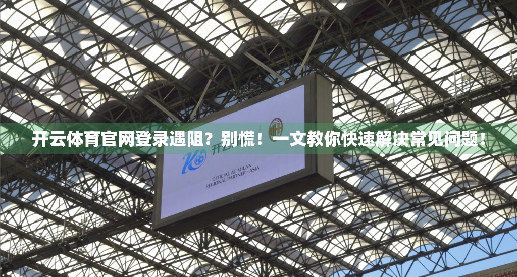 开云体育官网登录遇阻？别慌！一文教你快速解决常见问题！