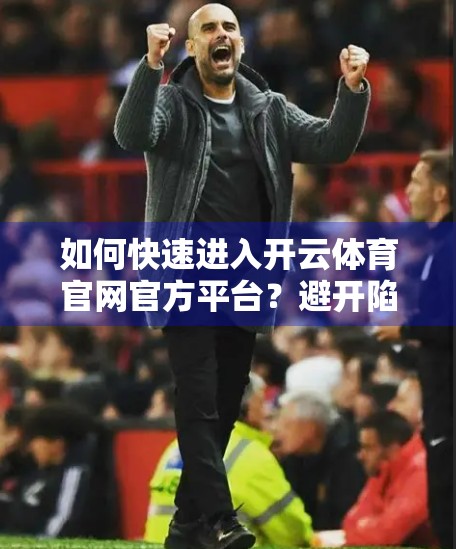 如何快速进入开云体育官网官方平台？避开陷阱，安全畅游赛事世界！
