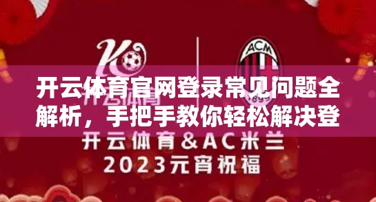 开云体育官网登录常见问题全解析，手把手教你轻松解决登录障碍！