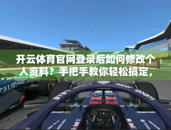 开云体育官网登录后如何修改个人资料？手把手教你轻松搞定，再也不怕信息过时！