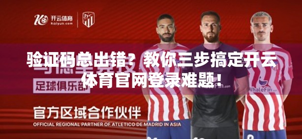 验证码总出错？教你三步搞定开云体育官网登录难题！