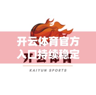 开云体育官方入口持续稳定运行的底层逻辑，技术护航与用户至上的双轮驱动