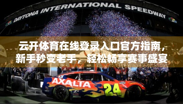 云开体育在线登录入口官方指南，新手秒变老手，轻松畅享赛事盛宴！