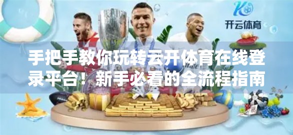手把手教你玩转云开体育在线登录平台！新手必看的全流程指南