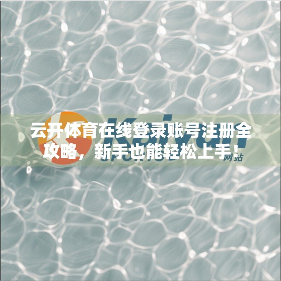 云开体育在线登录账号注册全攻略，新手也能轻松上手！