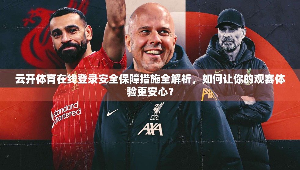云开体育在线登录安全保障措施全解析，如何让你的观赛体验更安心？