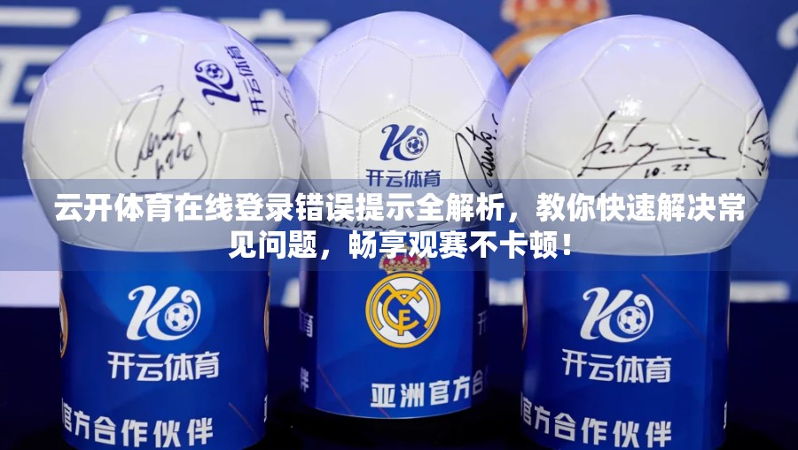 云开体育在线登录错误提示全解析，教你快速解决常见问题，畅享观赛不卡顿！