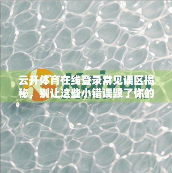 云开体育在线登录常见误区揭秘，别让这些小错误毁了你的观赛体验！