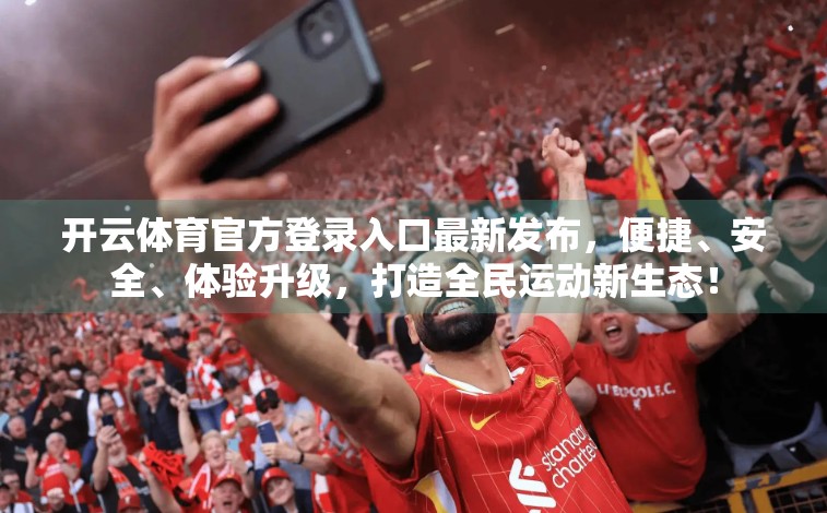 开云体育官方登录入口最新发布，便捷、安全、体验升级，打造全民运动新生态！