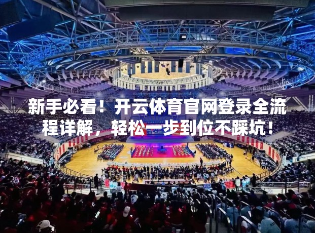 新手必看！开云体育官网登录全流程详解，轻松一步到位不踩坑！