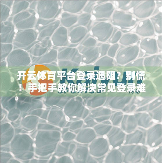 开云体育平台登录遇阻？别慌！手把手教你解决常见登录难题，轻松畅享赛事激情！