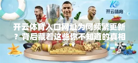 开云体育入口网址为何频繁更新？背后藏着这些你不知道的真相！