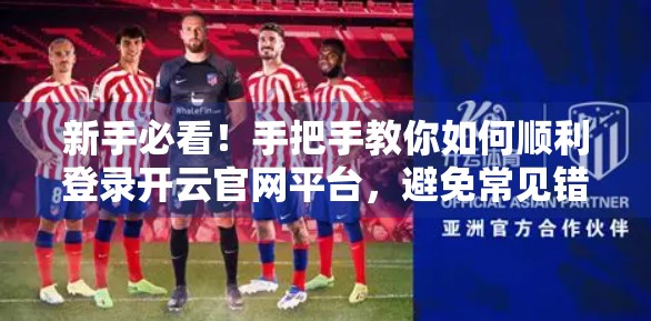 新手必看！手把手教你如何顺利登录开云官网平台，避免常见错误！