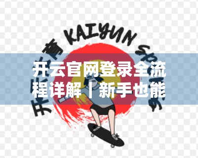 开云官网登录全流程详解｜新手也能秒变老手的5步操作指南