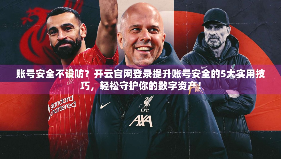 账号安全不设防？开云官网登录提升账号安全的5大实用技巧，轻松守护你的数字资产！