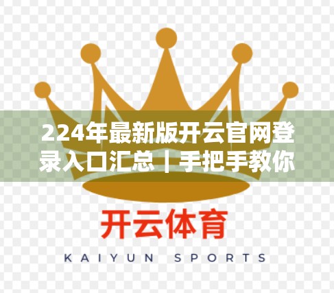 224年最新版开云官网登录入口汇总｜手把手教你安全访问，避开钓鱼网站陷阱！