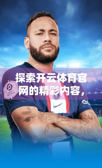 探索开云体育官网的精彩内容，一站式体育资讯与互动新体验