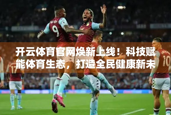 开云体育官网焕新上线！科技赋能体育生态，打造全民健康新未来