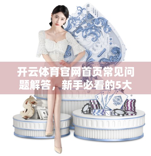 开云体育官网首页常见问题解答，新手必看的5大疑惑全解析！