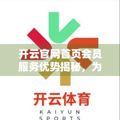 开云官网首页会员服务优势揭秘，为何越来越多用户选择成为VIP？