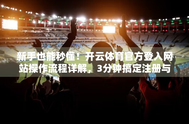 新手也能秒懂！开云体育官方登入网站操作流程详解，3分钟搞定注册与登录！