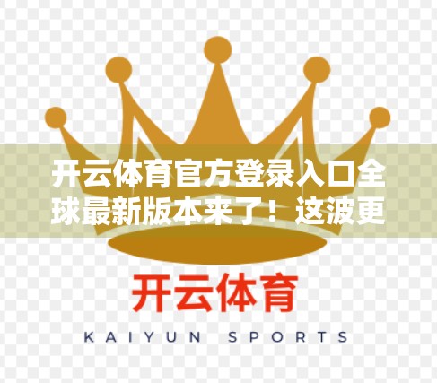 开云体育官方登录入口全球最新版本来了！这波更新你必须知道的5大亮点！