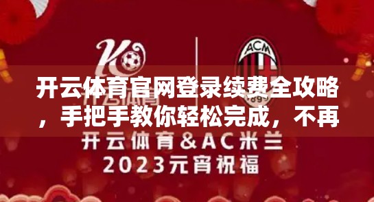 开云体育官网登录续费全攻略，手把手教你轻松完成，不再踩坑！