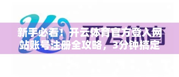 新手必看！开云体育官方登入网站账号注册全攻略，3分钟搞定！