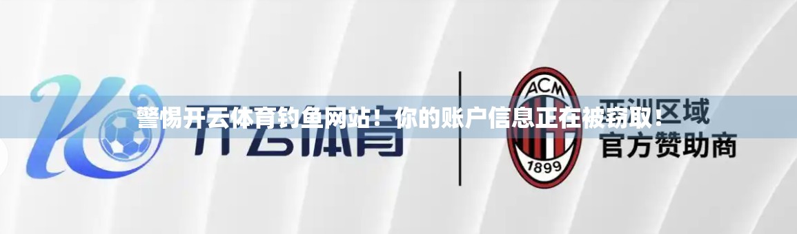 警惕开云体育钓鱼网站！你的账户信息正在被窃取！