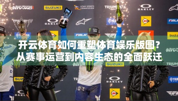 开云体育如何重塑体育娱乐版图？从赛事运营到内容生态的全面跃迁