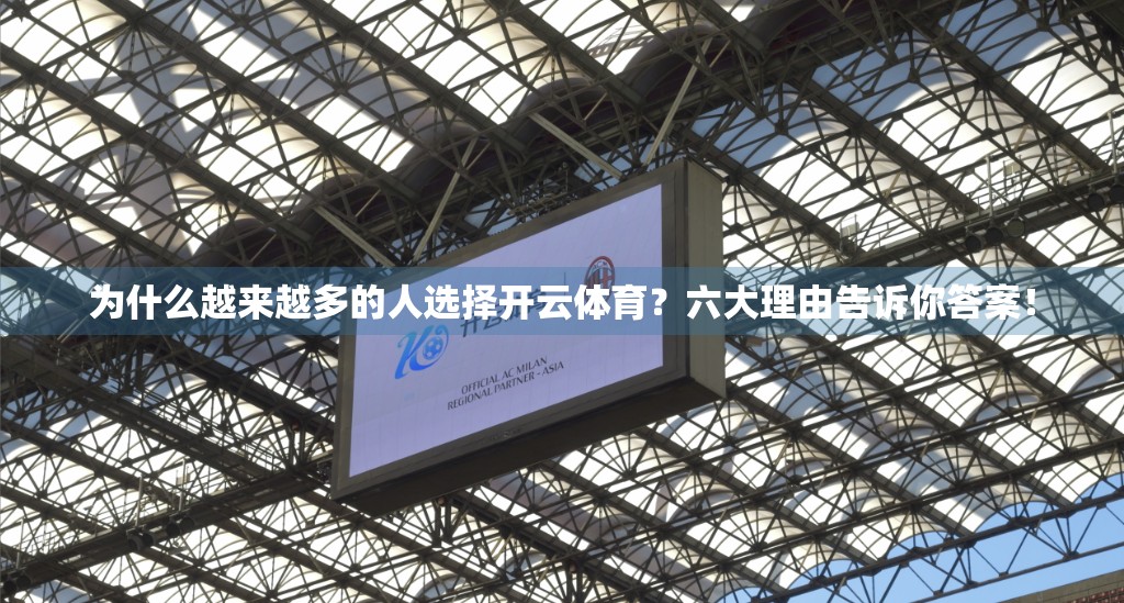 为什么越来越多的人选择开云体育？六大理由告诉你答案！
