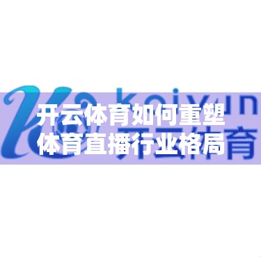 开云体育如何重塑体育直播行业格局？从流量争夺到生态构建的深度突围