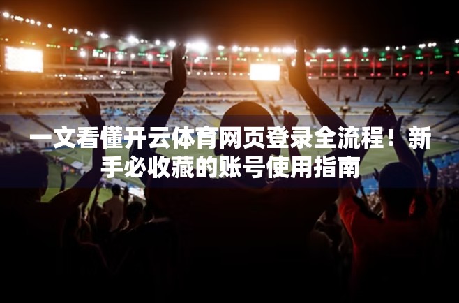 一文看懂开云体育网页登录全流程！新手必收藏的账号使用指南