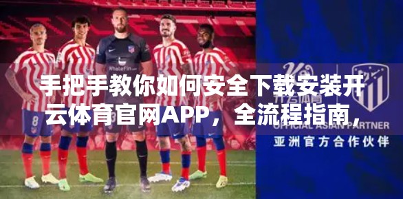 手把手教你如何安全下载安装开云体育官网APP，全流程指南，新手也能轻松上手！
