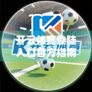 开云体育登陆入口官方指南详解，新手必看，轻松开启运动之旅！
