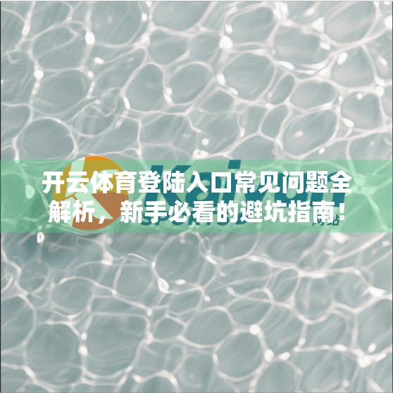 开云体育登陆入口常见问题全解析，新手必看的避坑指南！