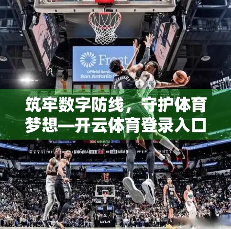 筑牢数字防线，守护体育梦想—开云体育登录入口安全保障措施全解析