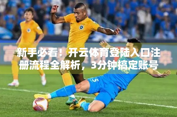 新手必看！开云体育登陆入口注册流程全解析，3分钟搞定账号开通！
