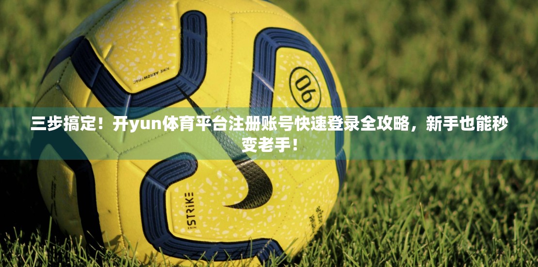 三步搞定！开yun体育平台注册账号快速登录全攻略，新手也能秒变老手！