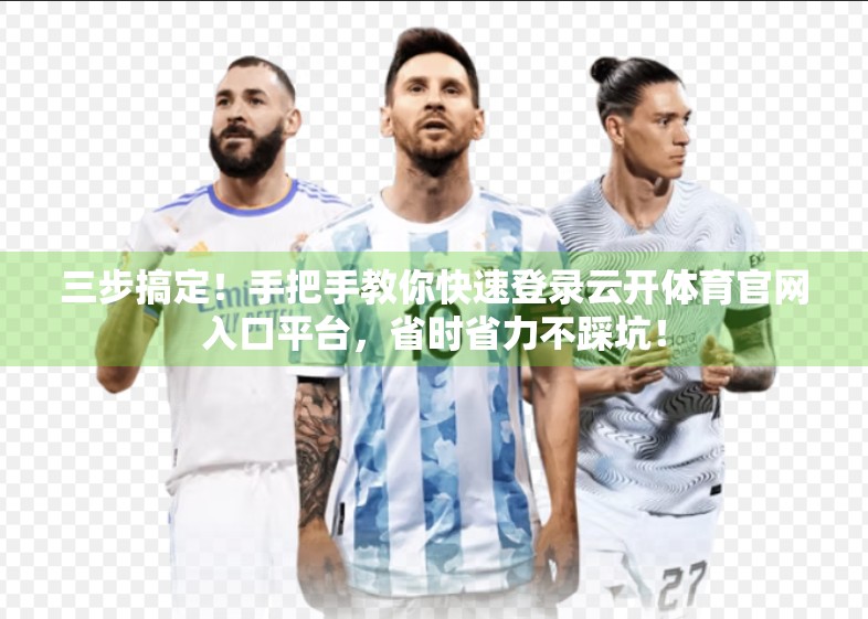 三步搞定！手把手教你快速登录云开体育官网入口平台，省时省力不踩坑！