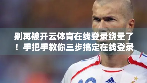 别再被开云体育在线登录绕晕了！手把手教你三步搞定在线登录，新手也能秒变老司机！