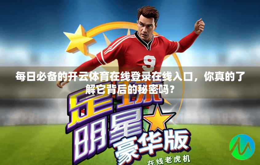 每日必备的开云体育在线登录在线入口，你真的了解它背后的秘密吗？