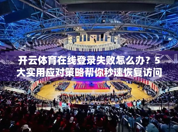 开云体育在线登录失败怎么办？5大实用应对策略帮你秒速恢复访问！