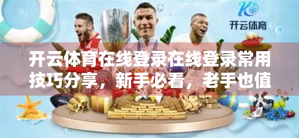 开云体育在线登录在线登录常用技巧分享，新手必看，老手也值得收藏！