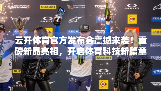 云开体育官方发布会震撼来袭！重磅新品亮相，开启体育科技新篇章！