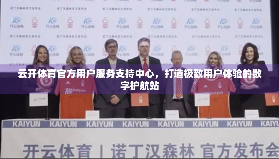 云开体育官方用户服务支持中心，打造极致用户体验的数字护航站