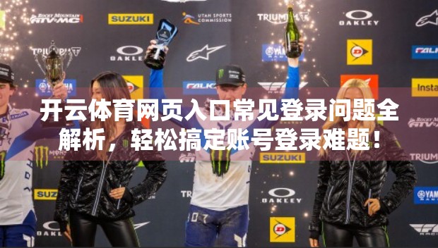 开云体育网页入口常见登录问题全解析，轻松搞定账号登录难题！